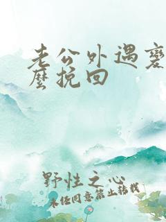 老公外遇变心怎么挽回