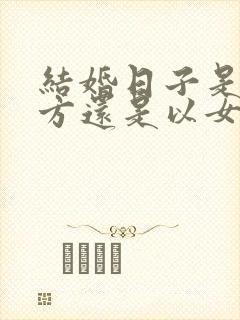 结婚日子是以男方还是以女方为准