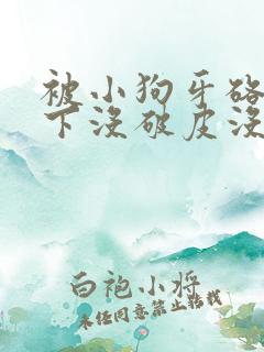 被小狗牙硌了一下没破皮没流血