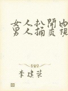 女人扒开内裤让男人捅爽视频