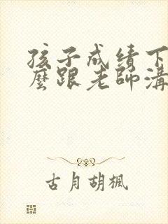 孩子成绩下降怎么跟老师沟通