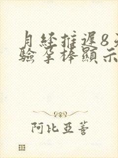 月经推迟8天了验孕棒显示没怀孕