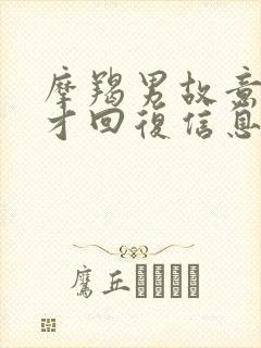 摩羯男故意很久才回复信息