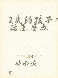 2岁的孩子不说话怎么办