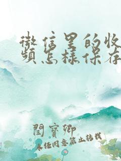 微信里的收藏视频怎样保存至相册