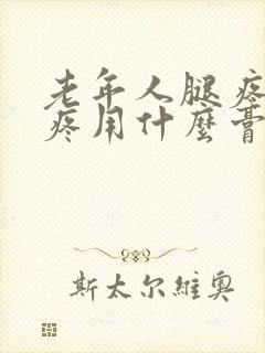 老年人腿疼膝盖疼用什么膏药