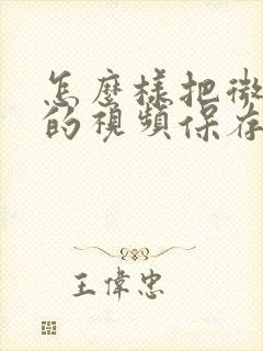 怎么样把微信里的视频保存到相册