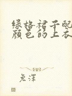 绿格裙子配什么颜色的上衣好看