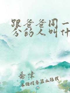 跟爸爸同一个辈分的人叫什么