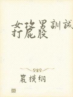 女攻男训诫调教打屁股