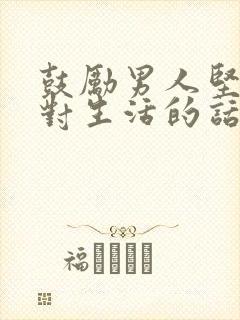 鼓励男人坚强面对生活的话语