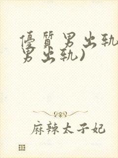 优质男出轨h(男出轨)