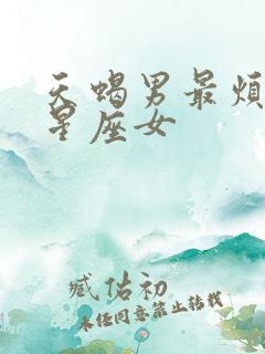 天蝎男最烦哪个星座女