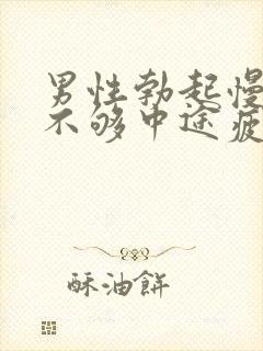 男性勃起慢硬度不够中途疲软怎办治疗