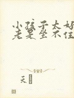 小孩子太好动,老是坐不住