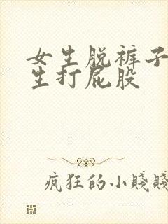 女生脱裤子让男生打屁股