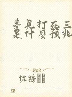 梦见打死三条蛇是什么预兆