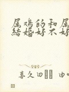 属鸡的和属虎的结婚好不好