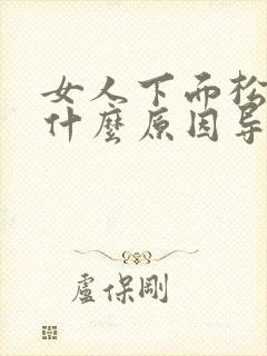 女人下面松弛是什么原因导致的