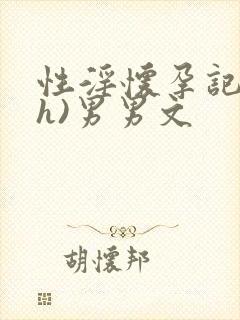 性淫怀孕记)(h)男男文