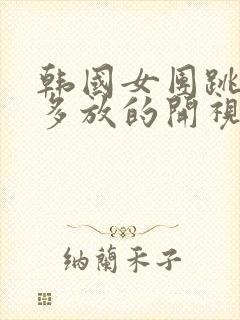 韩国女团跳舞有多放的开视频