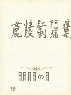 女性肛门痒痛且屁股刺痛是怎么回事