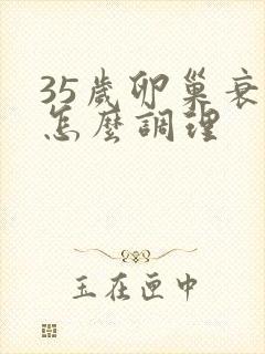 35岁卵巢衰退怎么调理