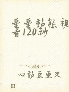 爱爱动态视频试看120秒