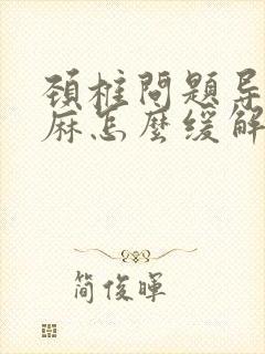 颈椎问题导致手麻怎么缓解