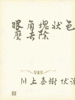 眼角块状色斑怎么去除