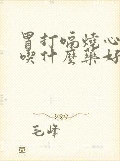 胃打嗝烧心反酸吃什么药好