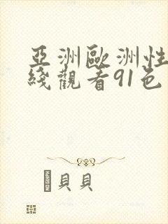 亚洲欧洲性色在线观看91色