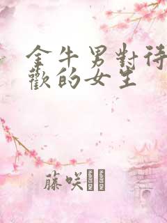 金牛男对待不喜欢的女生