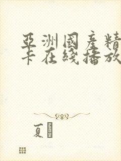 亚洲国产精品不卡在线播放