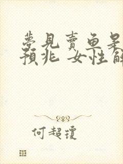 梦见卖鱼是什么预兆 女性解梦