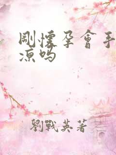 刚怀孕会手脚冰凉吗