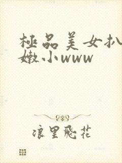 极品美女扒开粉嫩小www