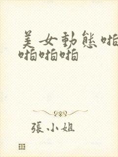 美女动态啪啪啪啪啪啪