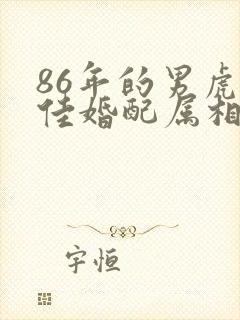 86年的男虎最佳婚配属相