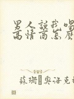 男人说我喝多了高情商怎么回复