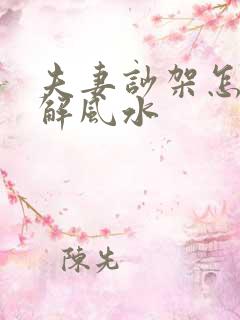 夫妻吵架怎么化解风水