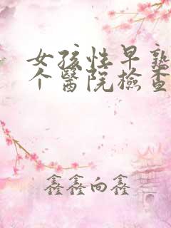 女孩性早熟去哪个医院检查比较好