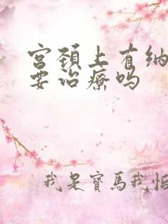 宫颈上有纳囊需要治疗吗