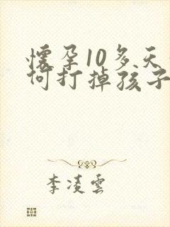 怀孕10多天如何打掉孩子