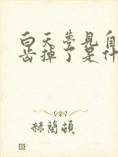 白天梦见自己牙齿掉了是什么预兆呢