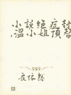 小说绝症封心后,温小姐顶替了白月光