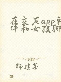 在交友app软件和女孩聊天开场白