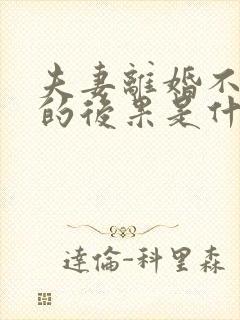 夫妻离婚不离家的后果是什么