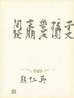 周末带孩子短句发朋友圈文案