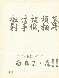 微信视频怎么存到手机相册